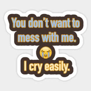 You don't want to mess with me. I cry easily. Sticker